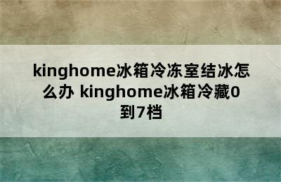 kinghome冰箱冷冻室结冰怎么办 kinghome冰箱冷藏0到7档